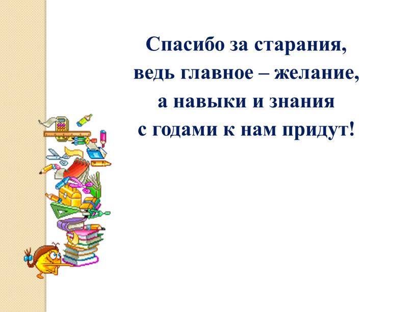 Спасибо за старания, ведь главное – желание, а навыки и знания с годами к нам придут!