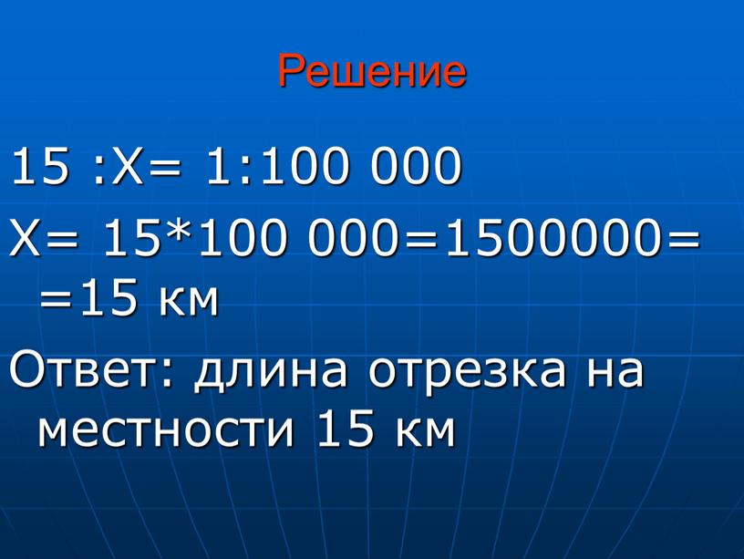 Решение 15 :Х= 1:100 000 Х= 15*100 000=1500000= =15 км