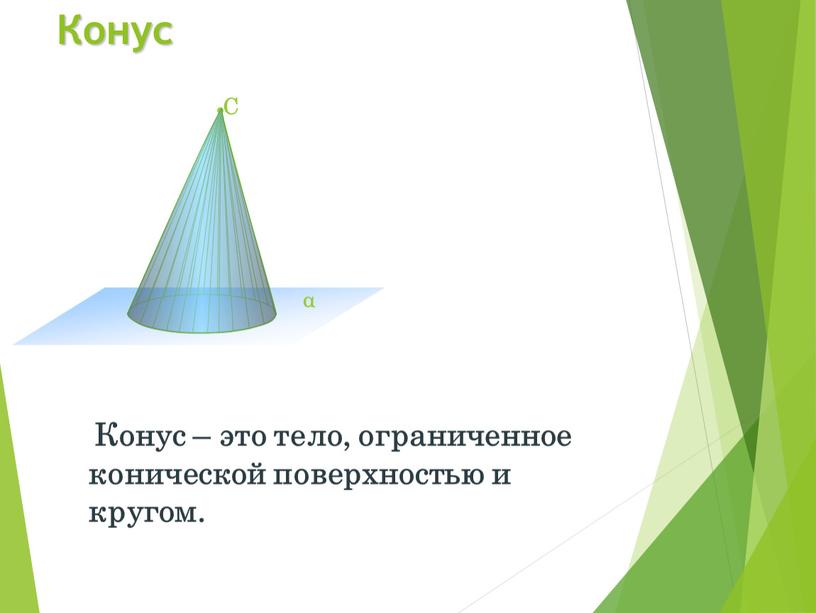 Конус Конус – это тело, ограниченное конической поверхностью и кругом