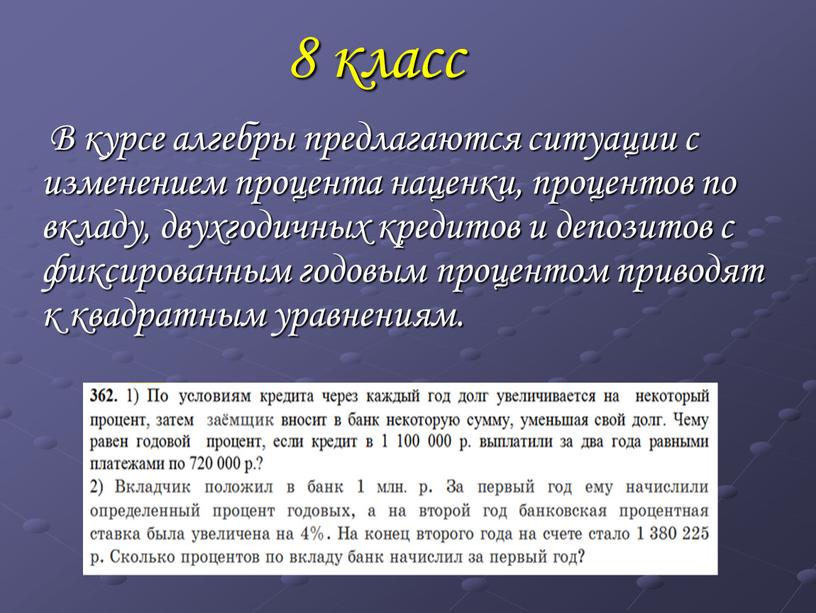 В курсе алгебры предлагаются ситуации с изменением процента наценки, процентов по вкладу, двухгодичных кредитов и депозитов с фиксированным годовым процентом приводят к квадратным уравнениям