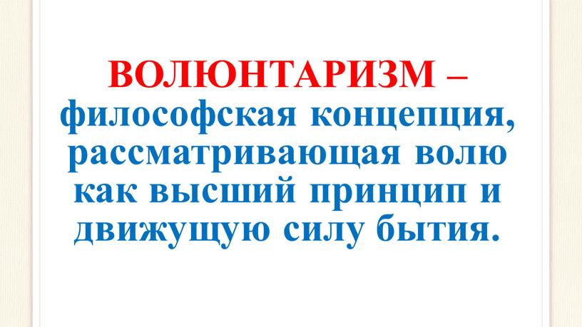 ВОЛЮНТАРИЗМ – философская концепция, рассматривающая волю как высший принцип и движущую силу бытия