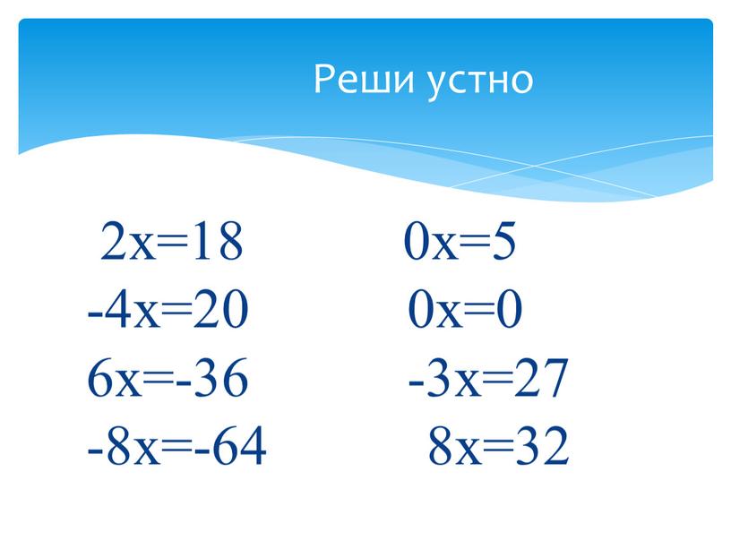 2х=18 0х=5 -4х=20 0х=0 6х=-36 -3х=27 -8х=-64 8х=32 Реши устно