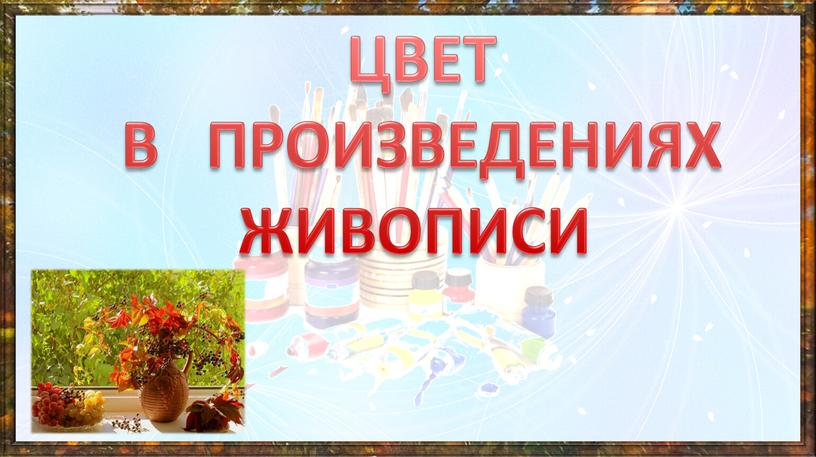 ЦВЕТ В ПРОИЗВЕДЕНИЯХ ЖИВОПИСИ