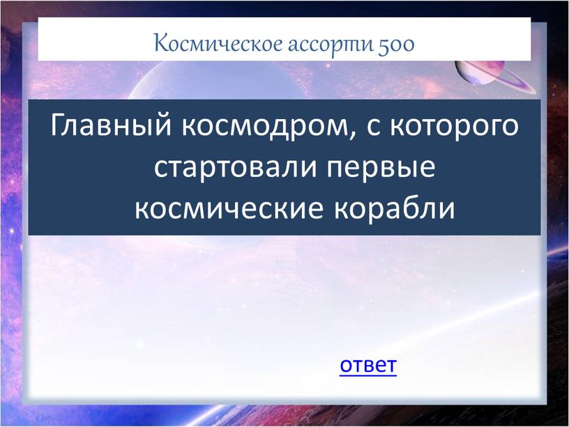 Космическое ассорти 500 Главный космодром, с которого стартовали первые космические корабли ответ