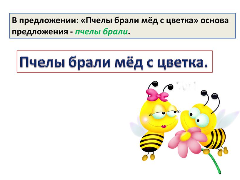 В предложении: «Пчелы брали мёд с цветка» основа предложения - пчелы брали