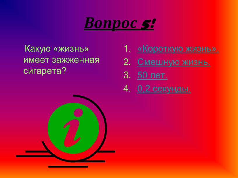 Вопрос 5! Какую «жизнь» имеет зажженная сигарета? «Короткую жизнь»