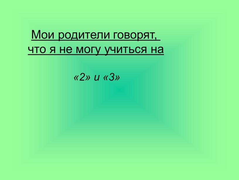 Мои родители говорят, что я не могу учиться на «2» и «3»