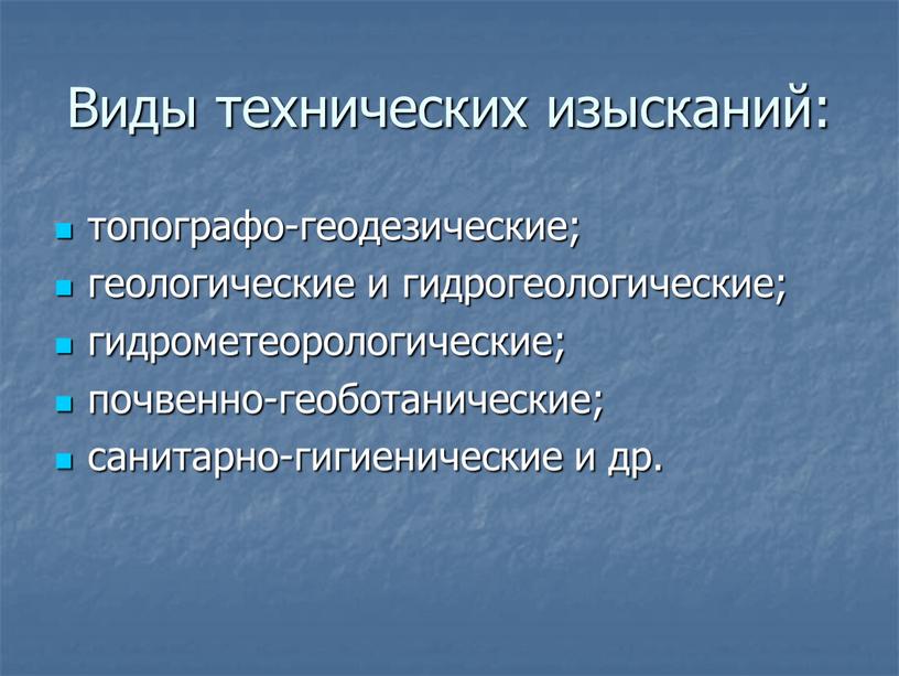 Виды технических изысканий: топографо-геодезические; геологические и гидрогеологические; гидрометеорологические; почвенно-геоботанические; санитарно-гигиенические и др