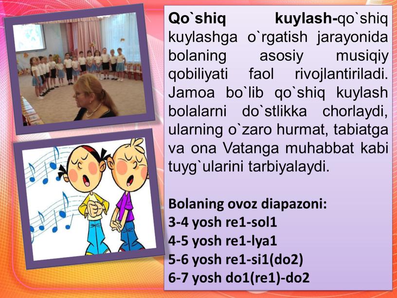 Qo`shiq kuylash- qo`shiq kuylashga o`rgatish jarayonida bolaning asosiy musiqiy qobiliyati faol rivojlantiriladi