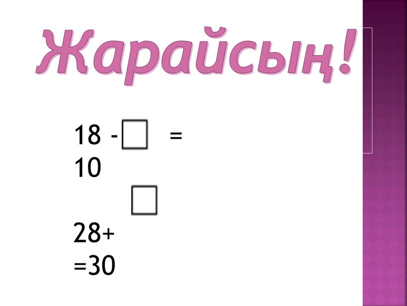 Жарайсың! 18 - = 10 28+ =30