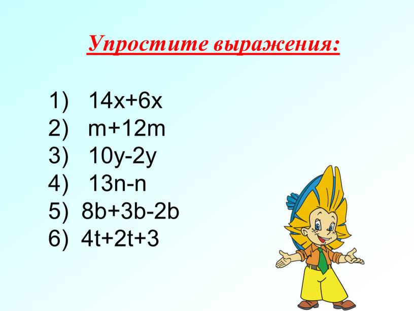 Упростите выражения: 1) 14х+6х 2) m+12m 3) 10y-2y 4) 13n-n 5) 8b+3b-2b 6) 4t+2t+3