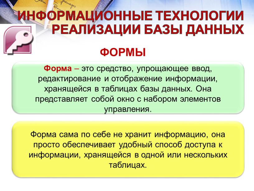 ФОРМЫ Форма – это средство, упрощающее ввод, редактирование и отображение информации, хранящейся в таблицах базы данных