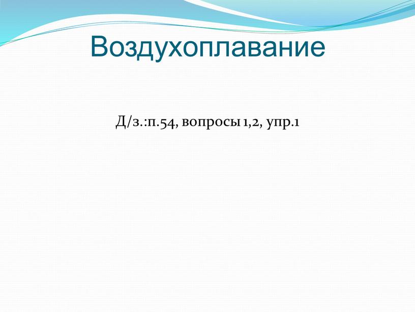 Д/з.:п.54, вопросы 1,2, упр.1 Воздухоплавание