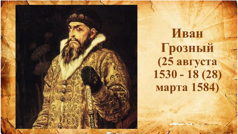 Иван Грозный (25 августа 1530 - 18 (28) марта 1584)