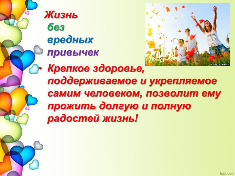 Крепкое здоровье, поддерживаемое и укрепляемое самим человеком, позволит ему прожить долгую и полную радостей жизнь!