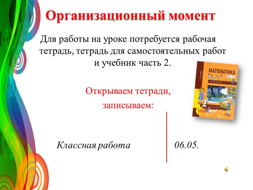 Организационный момент Для работы на уроке потребуется рабочая тетрадь, тетрадь для самостоятельных работ и учебник часть 2