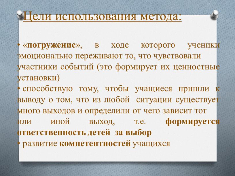 Цели использования метода: « погружение », в ходе которого ученики эмоционально переживают то, что чувствовали участники событий (это формирует их ценностные установки) способствую тому, чтобы…