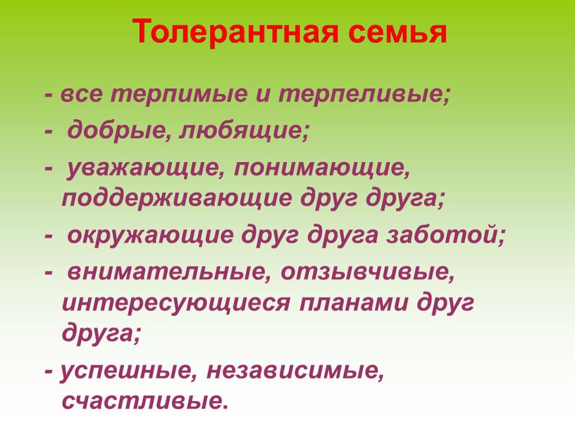 Толерантная семья - все терпимые и терпеливые; - добрые, любящие; - уважающие, понимающие, поддерживающие друг друга; - окружающие друг друга заботой; - внимательные, отзывчивые, интересующиеся…