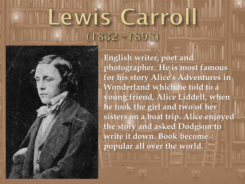 Lewis Carroll (1832 –1898) English writer, poet and photographer
