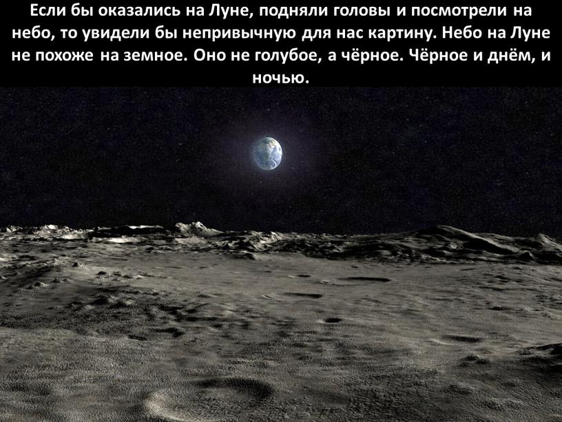 Если бы оказались на Луне, подняли головы и посмотрели на небо, то увидели бы непривычную для нас картину