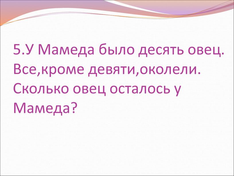 У Мамеда было десять овец. Все,кроме девяти,околели