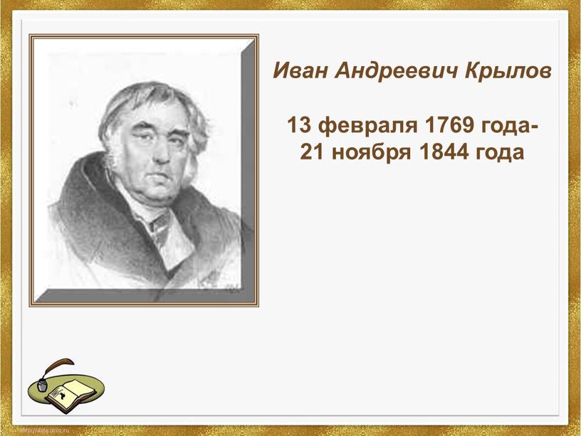 Иван Андреевич Крылов 13 февраля 1769 года- 21 ноября 1844 года