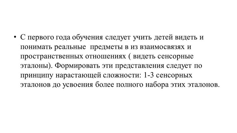 С первого года обучения следует учить детей видеть и понимать реальные предметы в из взаимосвязях и пространственных отношениях ( видеть сенсорные эталоны)