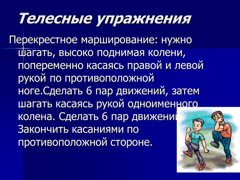 Телесные упражнения Перекрестное марширование: нужно шагать, высоко поднимая колени, попеременно касаясь правой и левой рукой по противоположной ноге