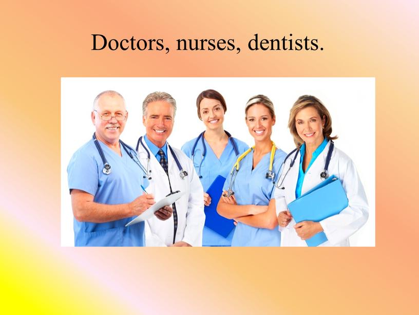 Doctors, nurses, dentists.