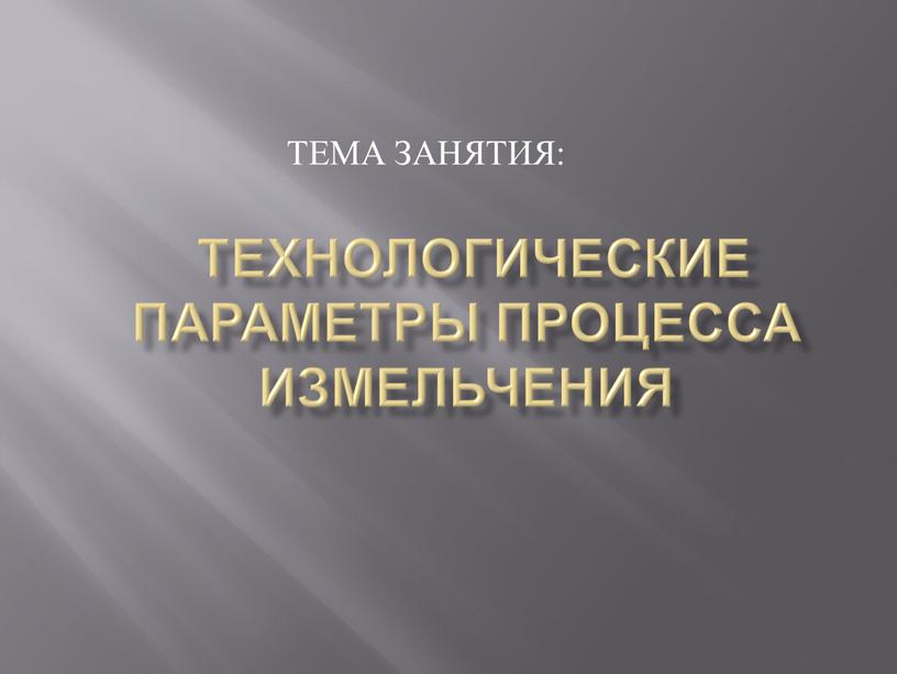 технологические параметры процесса измельчения ТЕМА ЗАНЯТИЯ: