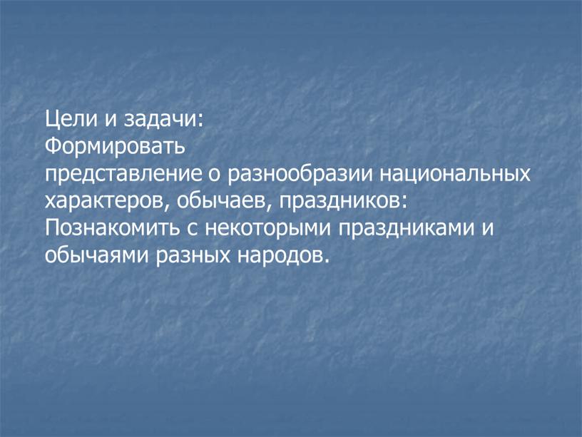 Цели и задачи: Формировать представление о разнообразии национальных характеров, обычаев, праздников: