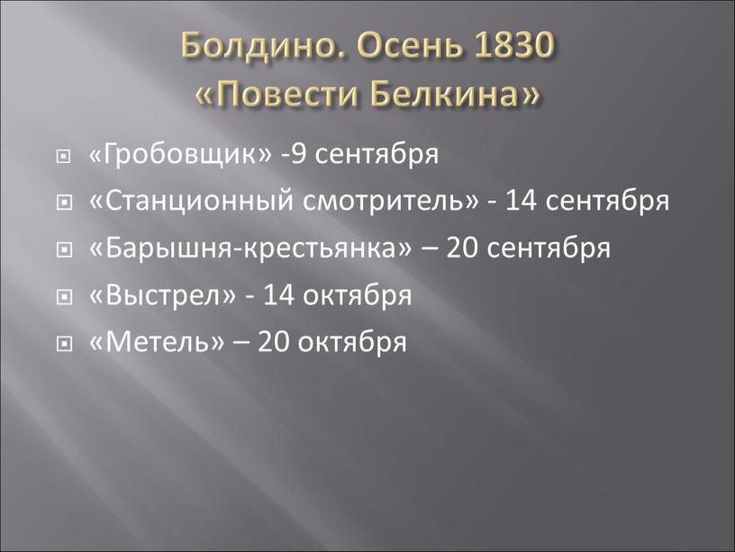 Болдино. Осень 1830 «Повести Белкина» «Гробовщик» -9 сентября «Станционный смотритель» - 14 сентября «Барышня-крестьянка» – 20 сентября «Выстрел» - 14 октября «Метель» – 20 октября