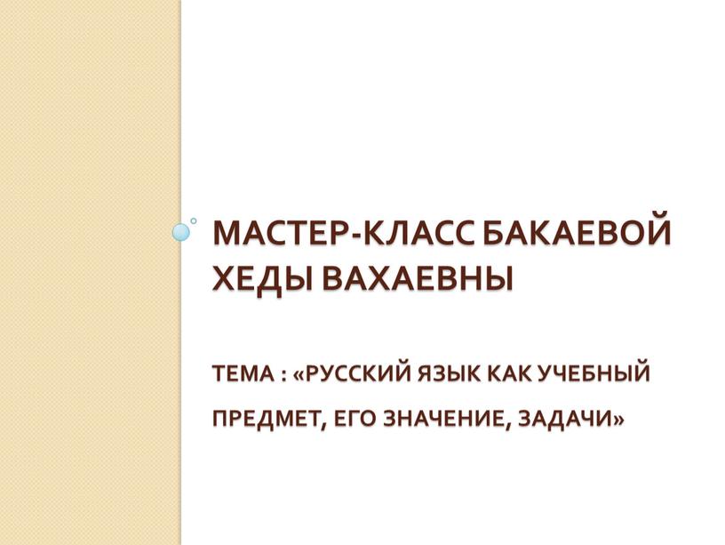 Мастер-класс бакаевой хеды вахаевны тема : «Русский язык как учебный предмет, его значение, задачи»