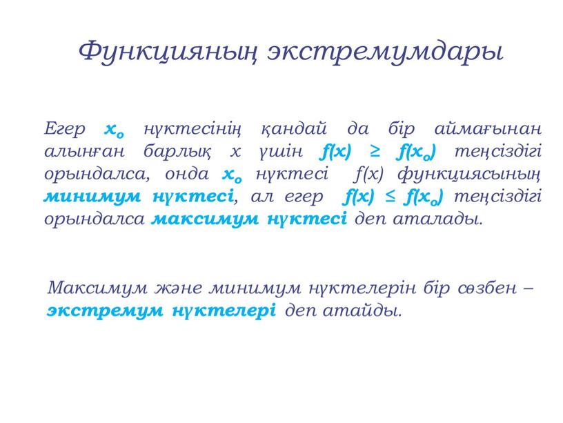 Егер хо нүктесінің қандай да бір аймағынан алынған барлық х үшін f(x) ≥ f(xo) теңсіздігі орындалса, онда хо нүктесі f(x) функциясының минимум нүктесі , ал…