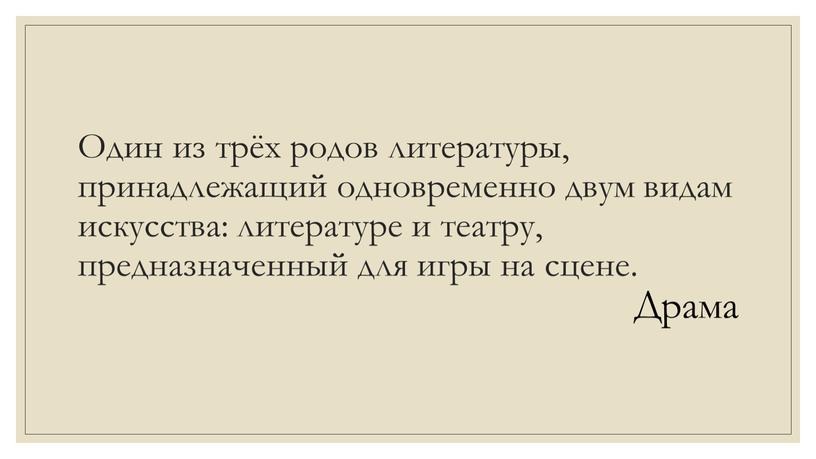 Один из трёх родов литературы, принадлежащий одновременно двум видам искусства: литературе и театру, предназначенный для игры на сцене