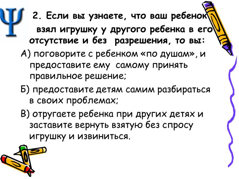 Если вы узнаете, что ваш ребенок взял игрушку у другого ребенка в его отсутствие и без разрешения, то вы: