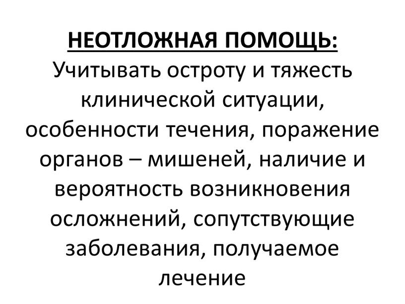 НЕОТЛОЖНАЯ ПОМОЩЬ: Учитывать остроту и тяжесть клинической ситуации, особенности течения, поражение органов – мишеней, наличие и вероятность возникновения осложнений, сопутствующие заболевания, получаемое лечение