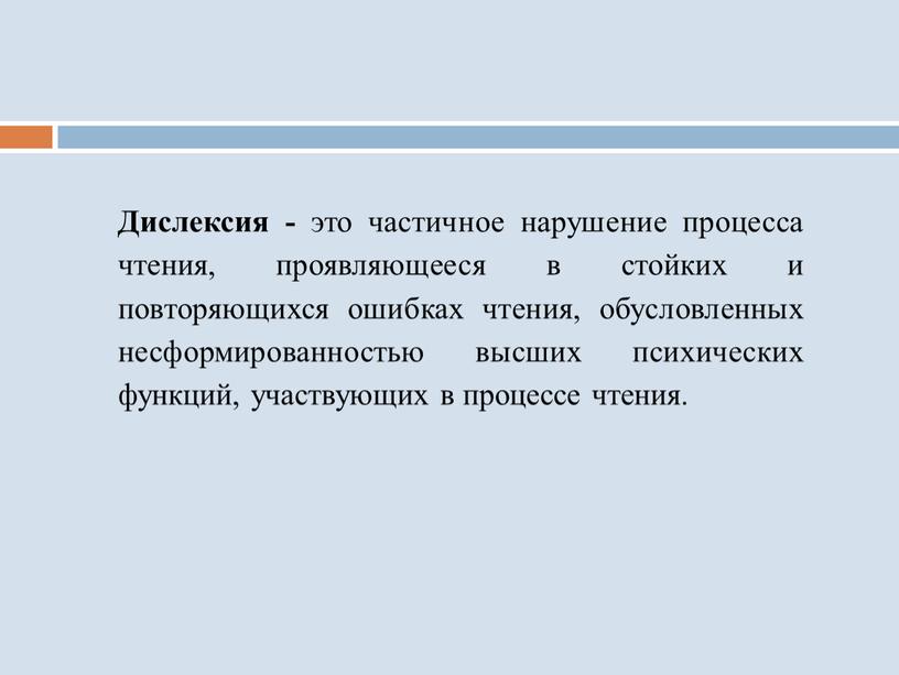 Дислексия - это частичное нарушение процесса чтения, проявляющееся в стойких и повторяющихся ошибках чтения, обусловленных несформированностью высших психических функций, участвующих в процессе чтения