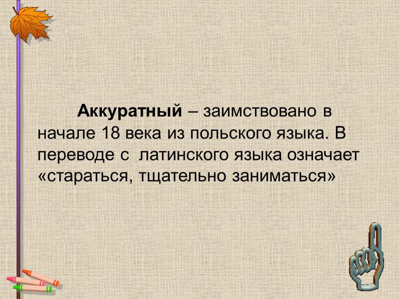 Аккуратный – заимствовано в начале 18 века из польского языка