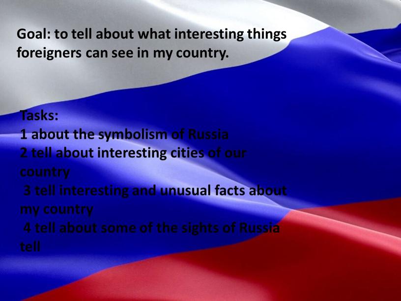 Goal: to tell about what interesting things foreigners can see in my country