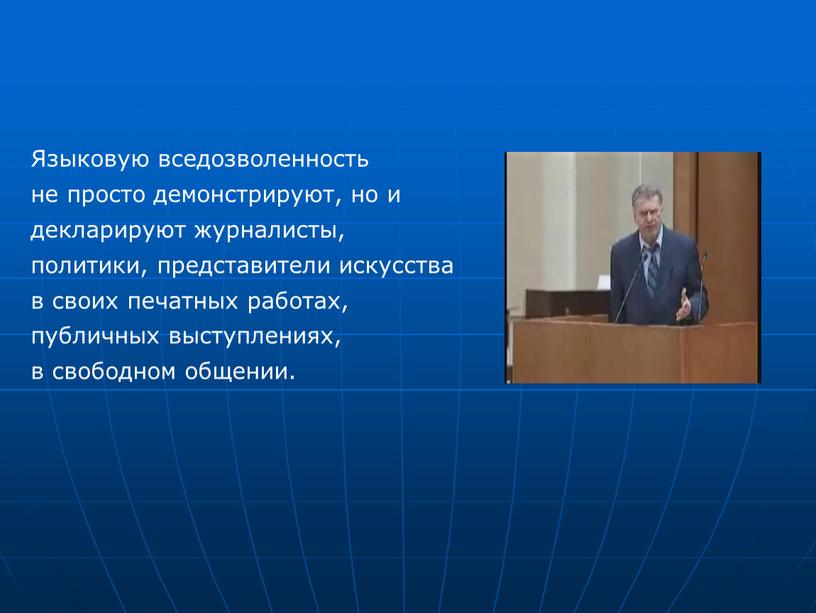 Языковую вседозволенность не просто демонстрируют, но и декларируют журналисты, политики, представители искусства в своих печатных работах, публичных выступлениях, в свободном общении