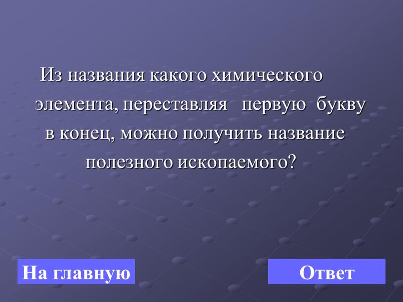 Из названия какого химического элемента, переставляя первую букву в конец, можно получить название полезного ископаемого?