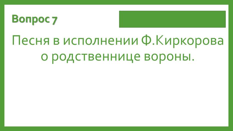 Вопрос 7 Песня в исполнении Ф.Киркорова о родственнице вороны