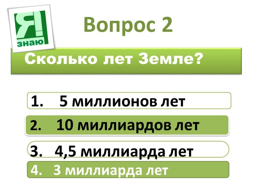 Вопрос 2 Сколько лет Земле? 1