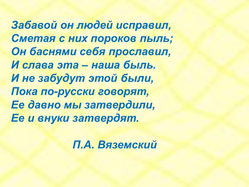 Забавой он людей исправил, Сметая с них пороков пыль;