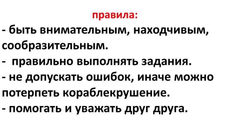 правила: - быть внимательным, находчивым, сообразительным. - правильно выполнять задания. - не допускать ошибок, иначе можно потерпеть кораблекрушение. - помогать и уважать друг друга.