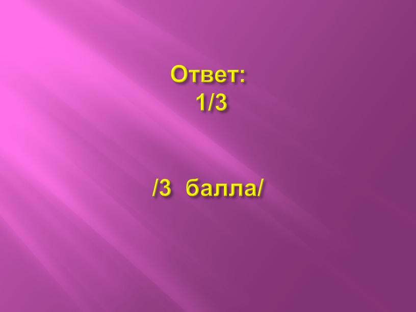 Ответ: 1/3 /3 балла/