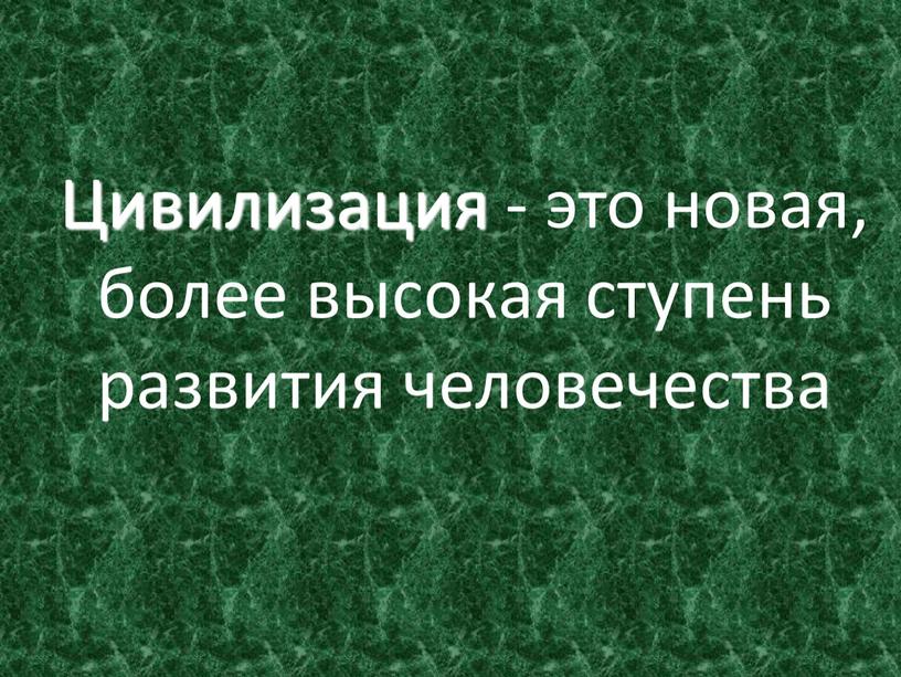 Цивилизация - это новая, более высокая ступень развития человечества