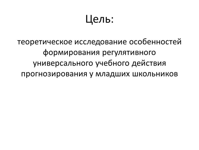 Цель: теоретическое исследование особенностей формирования регулятивного универсального учебного действия прогнозирования у младших школьников