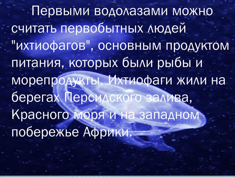 Первыми водолазами можно считать первобытных людей "ихтиофагов", основным продуктом питания, которых были рыбы и морепродукты